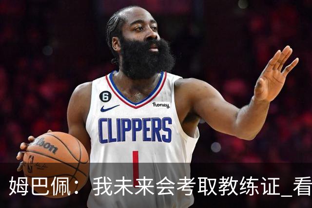 姆巴佩：我未来会考取教练证 看过太多伟大球员退役后成普通教练