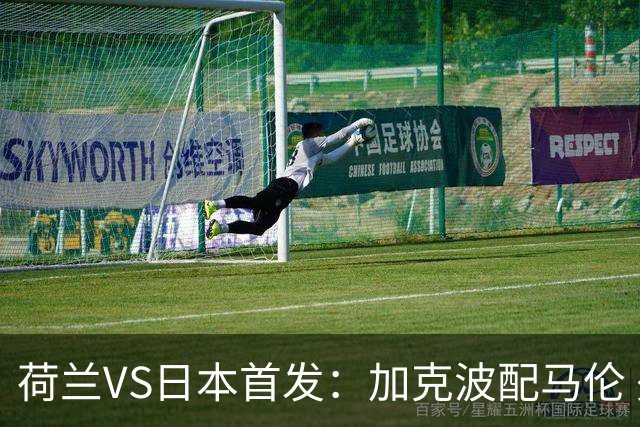 荷兰VS日本首发：加克波配马伦 久保建英搭档堂安律